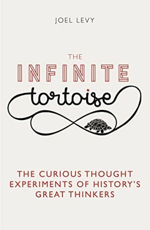 The Infinite Tortoise: The Curious Thought Experiments of History's Great Thinkers by Joel Levy