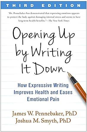 Opening Up by Writing It Down: How Expressive Writing Improves Health and Eases Emotional Pain Third Edition by James W. Pennebaker