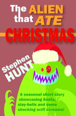 The Alien that Ate Christmas by Stephen Hunt