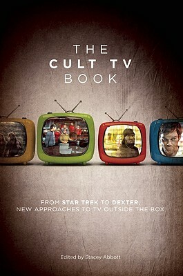 The Cult TV Book: From Star Trek to Dexter, New Approaches to TV Outside the Box by Stacey Abbott