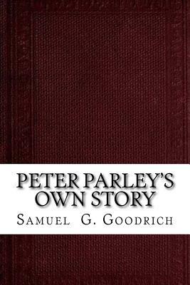 Peter Parley's Own Story: From the Personal Narrative of the Late Samuel G. Goodrich by Samuel G. Goodrich