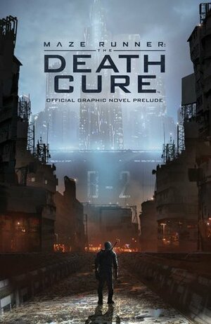 Maze Runner: The Death Cure: The Official Graphic Novel Prelude by Nick Robles, Kendall Goode, Collin Kelly, Jackson Lanzing, Eric Carrasco