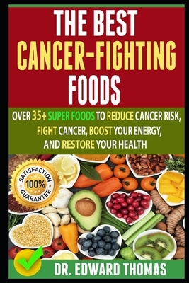 Best Cancer-Fighting Foods: Over 35+ Super Foods To Reduce Cancer Risk, Fight Cancer, Boost Your Energy, And Restore Your Health by Edward Thomas