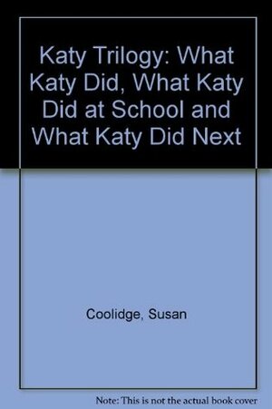 The Katy Chronicles: What Katy Did; What Katy Did at School; And What Katy Did Next by Susan Coolidge
