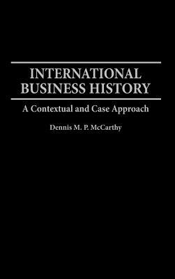International Business History: A Contextual and Case Approach by Dennis McCarthy
