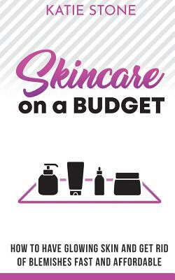 Skincare on a Budget: Simple, affordable Skin Care + DIY Recipes by Katie Stone