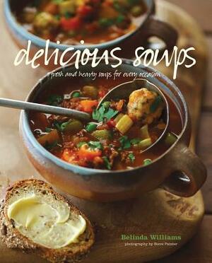 Delicious Soups: Fresh and Hearty Soups for Every Occasion by Belinda Williams