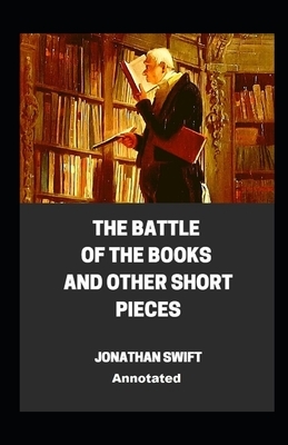 The Battle of the Books and other Short Pieces Annotated by Jonathan Swift