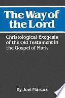 The Way of the Lord: Christological Exegesis of the Old Testament in the Gospel of Mark by Joel Marcus