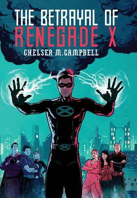 The Betrayal of Renegade X by Chelsea M. Campbell
