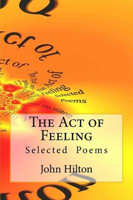 The Act of Feeling: Selected Poems by John Hilton