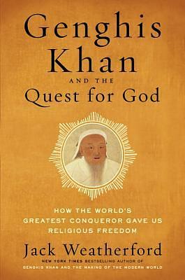 Genghis Khan and the Quest for God: How the World's Greatest Conqueror Gave Us Religious Freedom by Jack Weatherford