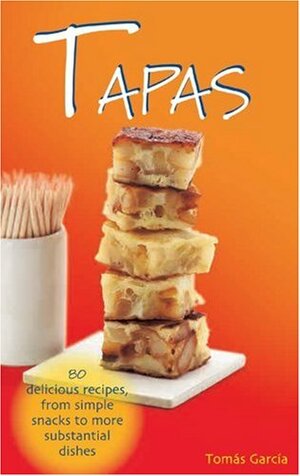 Tapas: 80 Delicious Recipes, from Simple Snacks to More Substantial Dishes by Tomas Garcia