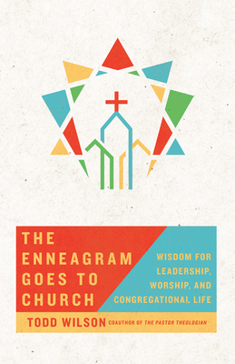 The Enneagram Goes to Church: Wisdom for Leadership, Worship, and Congregational Life by Todd Wilson