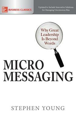 Micromessaging: Why Great Leadership Is Beyond Words by Stephen Young