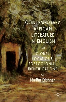 Contemporary African Literature in English: Global Locations, Postcolonial Identifications by M. Krishnan