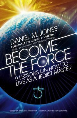 Become the Force: 9 Lessons on How to Live as a Jediist Master by Daniel M. Jones