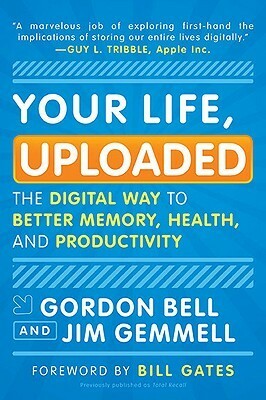 Your Life, Uploaded: The Digital Way to Better Memory, Health, and Productivity by C. Gordon Bell, Bill Gates, Jim Gemmell