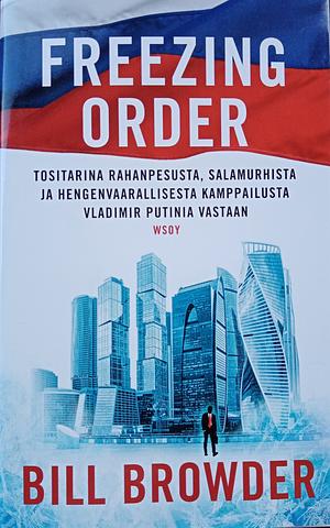 Freezing Order: tositarina rahanpesusta, salamurhista ja hengenvaarallisesta kamppailusta Vladimir Putinia vastaan by Bill Browder