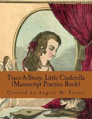 Trace-A-Story: Little Cinderella (Manuscript Practice Book) by Angela M. Foster