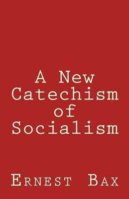 A New Catechism of Socialism by Ernest Belfort Bax