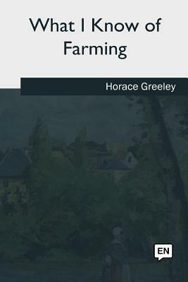 What I Know of Farming by Horace Greeley