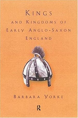 Kings and Kingdoms of Early Anglo-Saxon England by Barbara Yorke