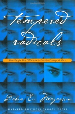 Tempered Radicals: How People Use Difference to Inspire Change at Work by Debra E. Meyerson