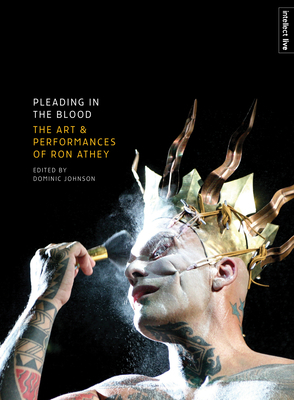 Pleading in the Blood: The Art and Performances of Ron Athey by Dominic Johnson