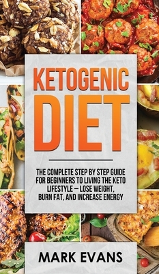 Ketogenic Diet: The Complete Step by Step Guide for Beginner's to Living the Keto Life Style - Lose Weight, Burn Fat, Increase Energy by Mark Evans