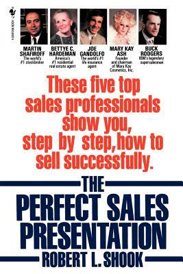 The Perfect Sales Presentation: These Five Top Sales Professionals Show You, Step by Step, How to Sell Successfully by Robert L. Shook