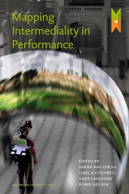 Mapping Intermediality in Performance by Chiel Kattenbelt, Robin Nelson, Andy Lavender