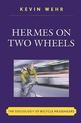 Hermes on Two Wheels: The Sociology of Bicycle Messengers by Kevin Wehr