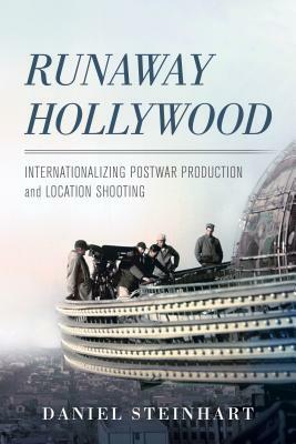 Runaway Hollywood: Internationalizing Postwar Production and Location Shooting by Daniel Steinhart