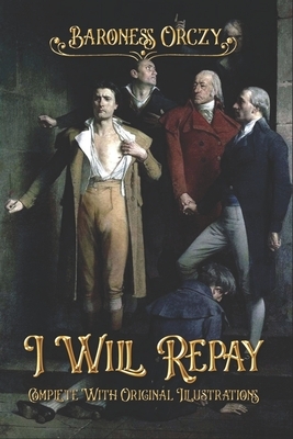 I Will Repay: Complete With Original Illustrations by Baroness Orczy