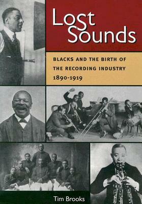 Lost Sounds: Blacks and the Birth of the Recording Industry, 1890-1919 by Dick Spottswood, Tim Brooks