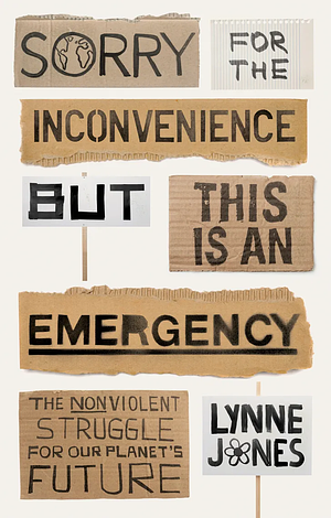 Sorry for the Inconvenience But This Is an Emergency: The Nonviolent Struggle for Our Planet's Future by Lynne Jones