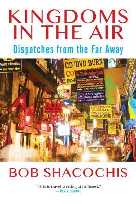 Kingdoms in the Air: Dispatches from the Far Away by Bob Shacochis