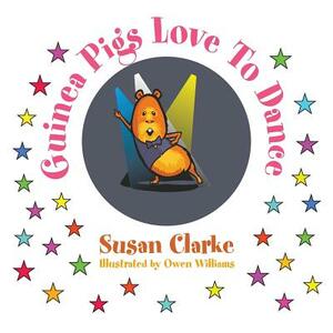 Guinea Pigs Love to Dance by Susan Clarke