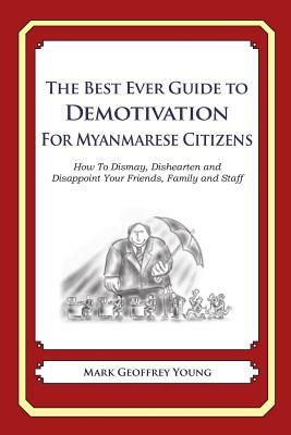 The Best Ever Guide to Demotivation For Myanmarese Citizens: How To Dismay, Dishearten and Disappoint Your Friends, Family and Staff by Mark Geoffrey Young