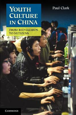 Youth Culture in China: From Red Guards to Netizens. Paul Clark by Paul Clark