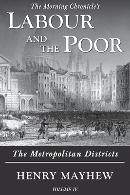 Labour and the Poor Volume IV: The Metropolitan Districts by Henry Mayhew