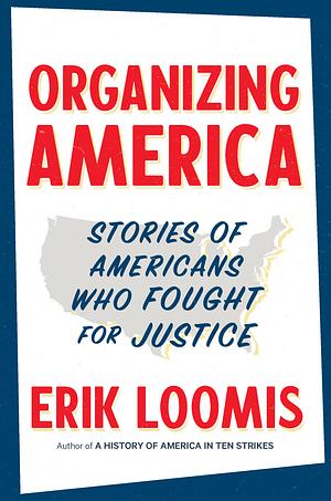 Organizing America: Stories of Americans Who Fought for Justice by Erik Loomis