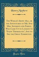 The World's Show 1851, Or the Adventures of Mr. and Mrs. Sandboys and Family, Who Came Up to London to Enjoy Themselves, and to See the Great Exhibition by Henry Mayhew