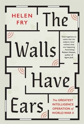 The Walls Have Ears: The Greatest Intelligence Operation of World War II by Helen Fry