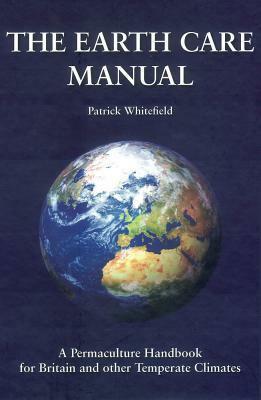 The Earth Care Manual: A Permaculture Handbook for Britain and Other Temperate Climates by Patrick Whitefield