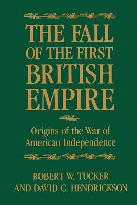 The Fall of the First British Empire: Origins of the Wars of American Independence by Robert W. Tucker, David Hendrickson