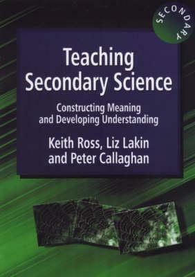 Teaching Secondary Science: Constructing Meaning and Developing Understanding by Liz Lakin, Keith Ross