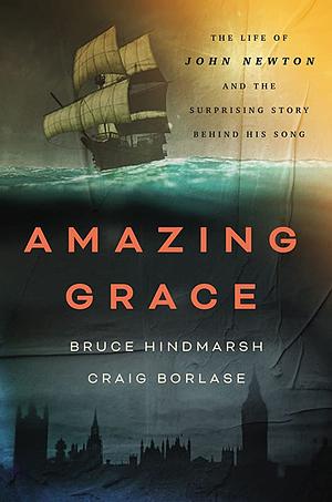 Amazing Grace: The Life of John Newton and the Surprising Story Behind His Song by Bruce Hindmarsh, Craig Borlase