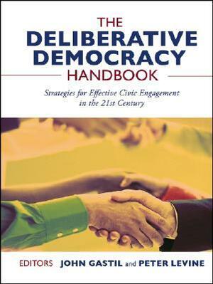 The Deliberative Democracy Handbook: Strategies for Effective Civic Engagement in the Twenty-First Century by Peter Levine, John Gastil